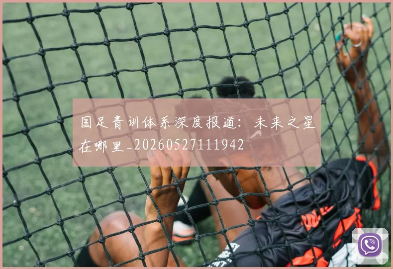 国足青训体系深度报道：未来之星在哪里_20260527111942