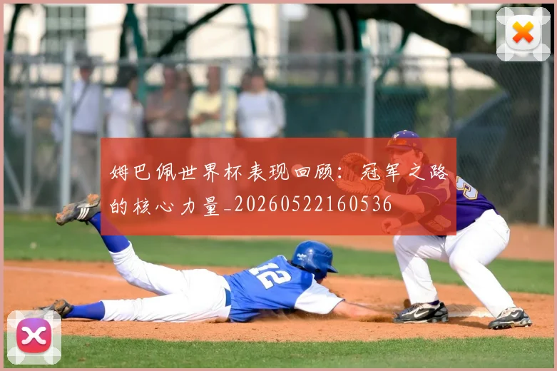 姆巴佩世界杯表现回顾：冠军之路的核心力量_20260522160536