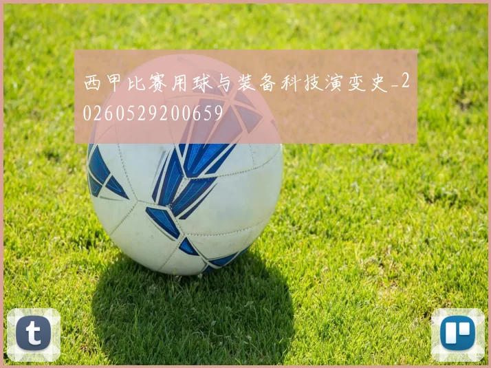 西甲比赛用球与装备科技演变史_20260529200659