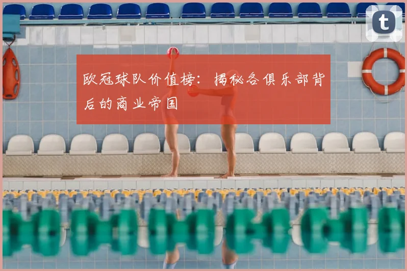 欧冠球队价值榜：揭秘各俱乐部背后的商业帝国
