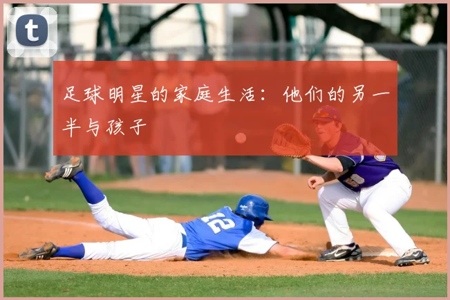 足球明星的家庭生活:他们的另一半与孩子