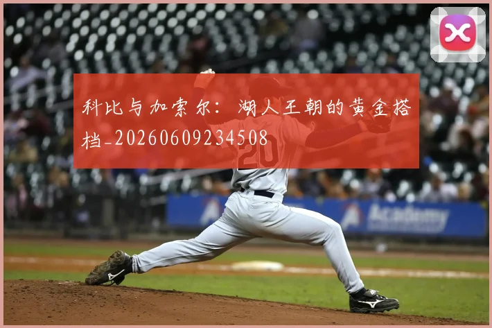 科比与加索尔:湖人王朝的黄金搭档_20260609234508
