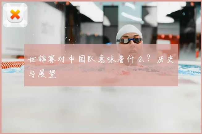 世锦赛对中国队意味着什么?历史与展望