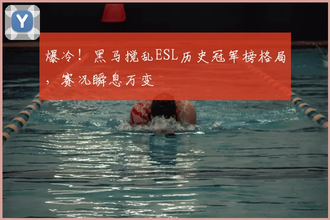 爆冷！黑马搅乱ESL历史冠军榜格局，赛况瞬息万变