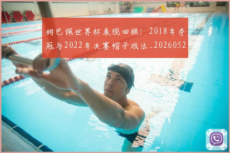 姆巴佩世界杯表现回顾:2018年夺冠与2022年决赛帽子戏法_20260527112127