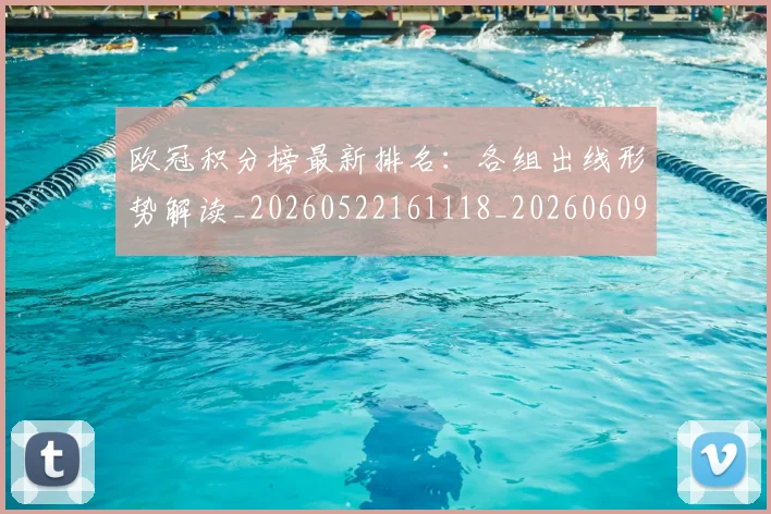 欧冠积分榜最新排名:各组出线形势解读_20260522161118_20260609230430