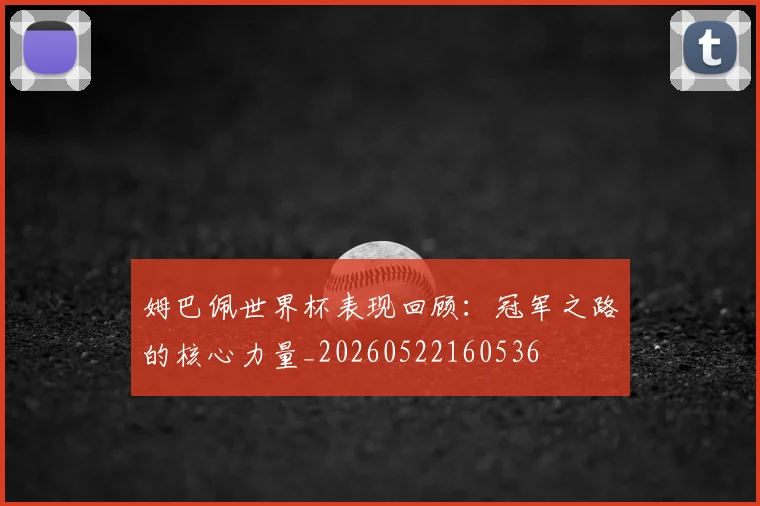 姆巴佩世界杯表现回顾：冠军之路的核心力量_20260522160536