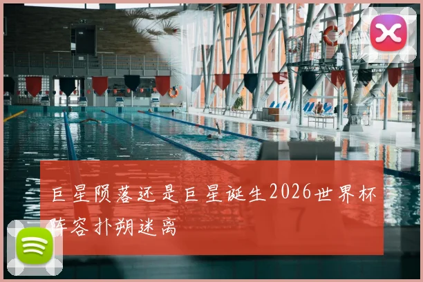 巨星陨落还是巨星诞生2026世界杯阵容扑朔迷离