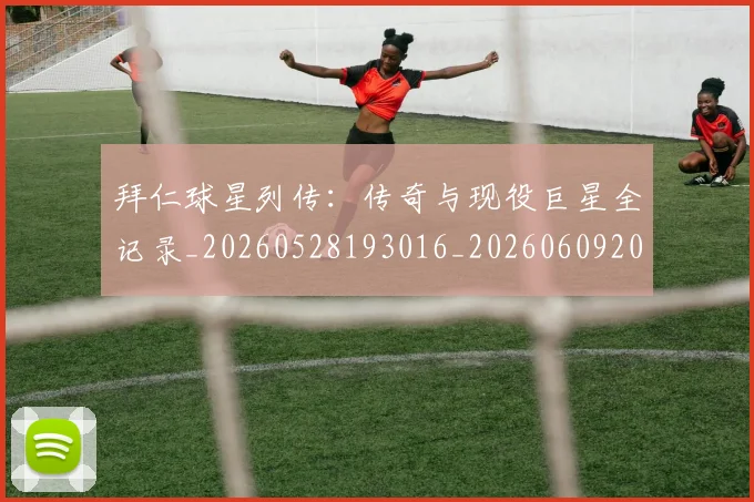 拜仁球星列传:传奇与现役巨星全记录_20260528193016_20260609200550