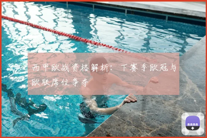 西甲欧战资格解析:下赛季欧冠与欧联席位争夺