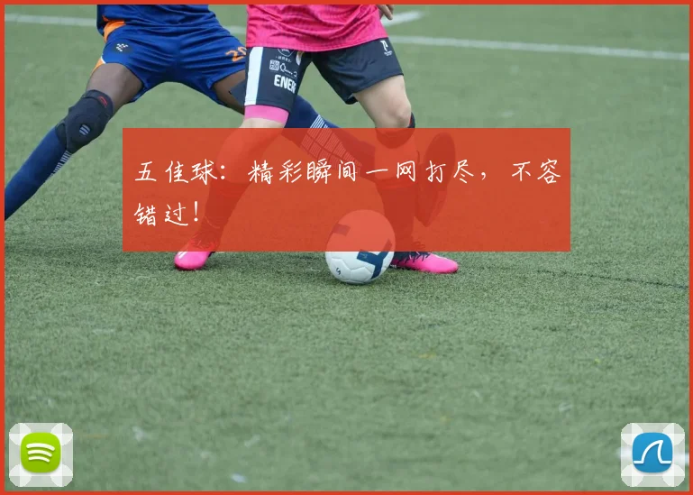 五佳球:精彩瞬间一网打尽,不容错过!