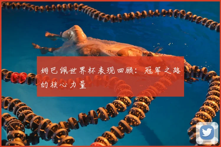 姆巴佩世界杯表现回顾:冠军之路的核心力量