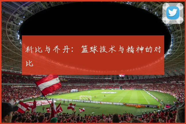 科比与乔丹:篮球技术与精神的对比