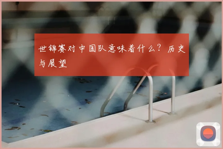 世锦赛对中国队意味着什么?历史与展望