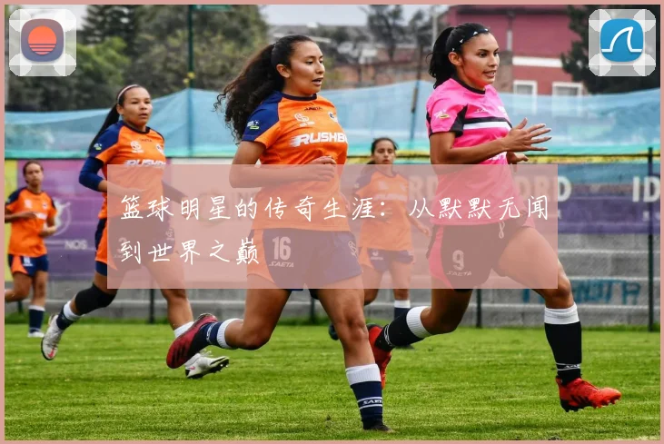 篮球明星的传奇生涯：从默默无闻到世界之巅